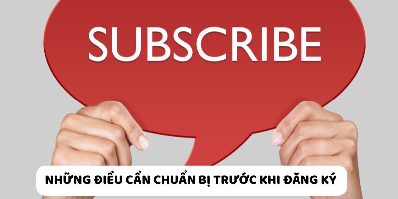 Chuẩn bị đầy đủ thông tin cá nhân giúp tạo tài khoản diễn ra nhanh, chính xác.