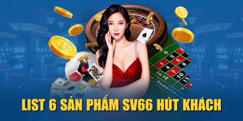 List 6 sản phẩm SV66 hút khách