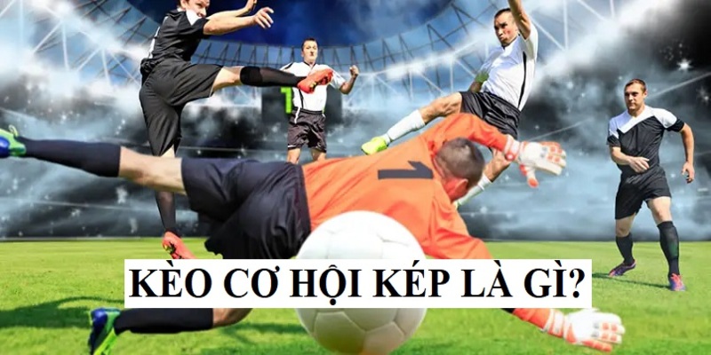 Khái quát cơ bản về kèo cơ hội kép