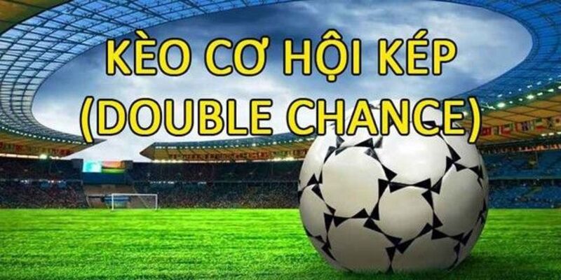Kinh nghiệm cược kèo cơ hội kép chuẩn xác từ các chuyên gia