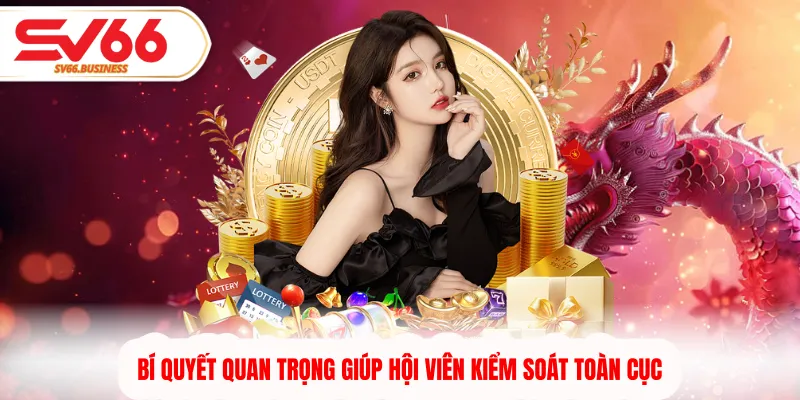 Bí quyết quan trọng giúp hội viên kiểm soát toàn cục