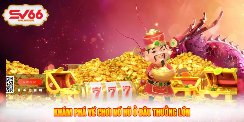 Khám phá về chơi nổ hũ ở đâu thưởng lớn