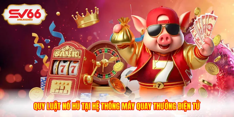Quy Luật Nổ Hũ Tại Hệ Thống Máy Quay Thưởng Điện Tử