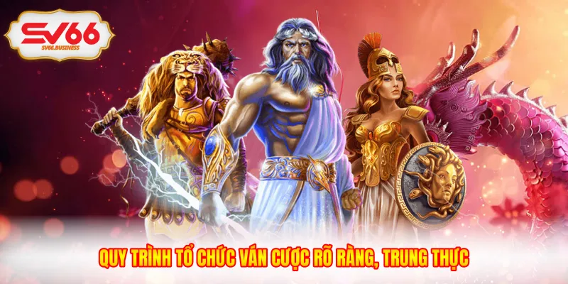 Quy trình tổ chức ván cược rõ ràng, trung thực