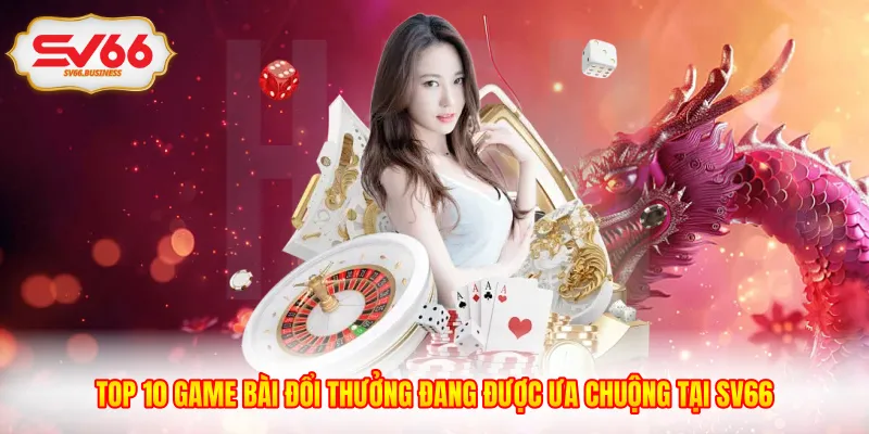 Top 10 Game Bài Đổi Thưởng Đang Được Ưa Chuộng Tại SV66