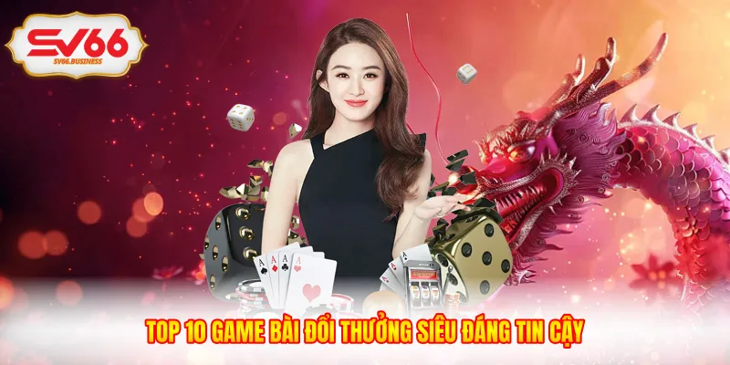 Top 10 game bài đổi thưởng siêu đáng tin cậy