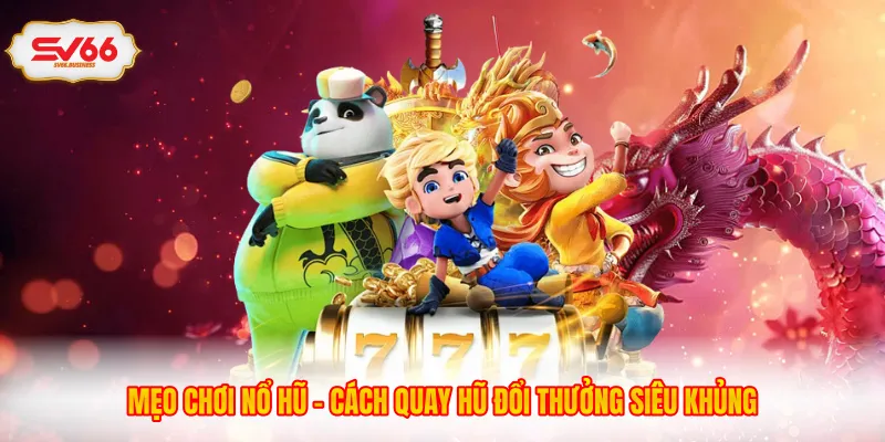 Mẹo Chơi Nổ Hũ - Cách Quay Hũ Đổi Thưởng Siêu Khủng