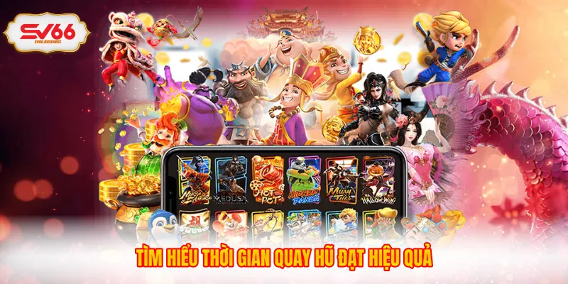 Tìm hiểu thời gian quay hũ đạt hiệu quả