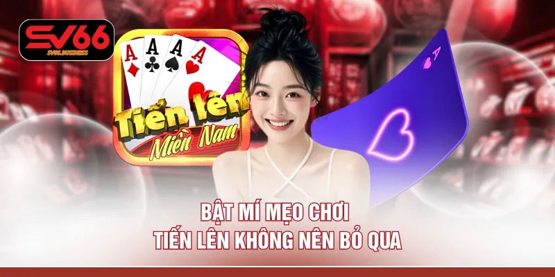 Bật mí mẹo chơi tiến lên không nên bỏ qua