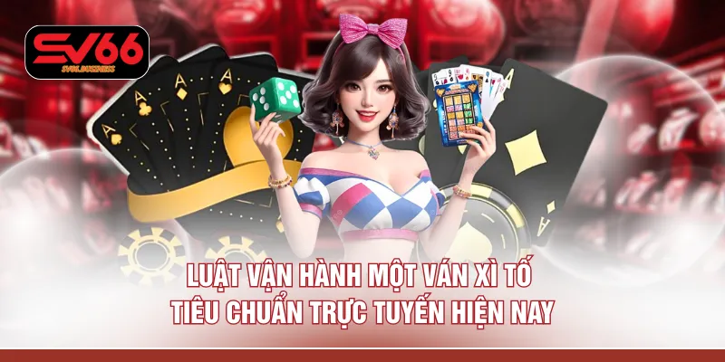 Luật vận hành một ván xì tố tiêu chuẩn trực tuyến hiện nay