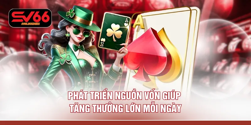 Phát triển nguồn vốn giúp tăng thưởng lớn mỗi ngày
