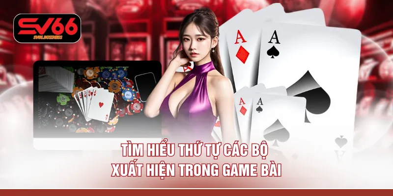 Tìm hiểu thứ tự các bộ xuất hiện trong game bài