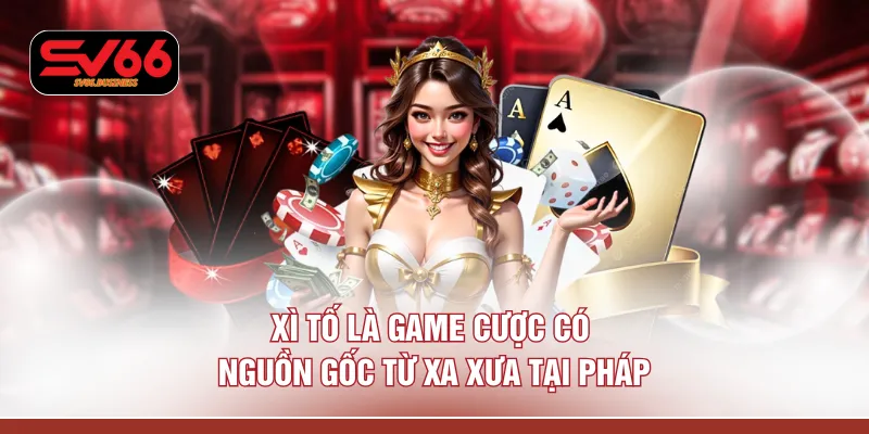 Xì tố là game cược có nguồn gốc từ xa xưa tại Pháp