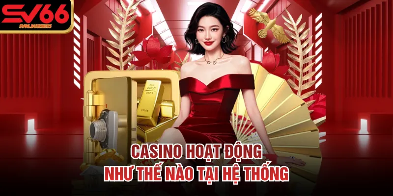 Casino hoạt động như thế nào tại hệ thống