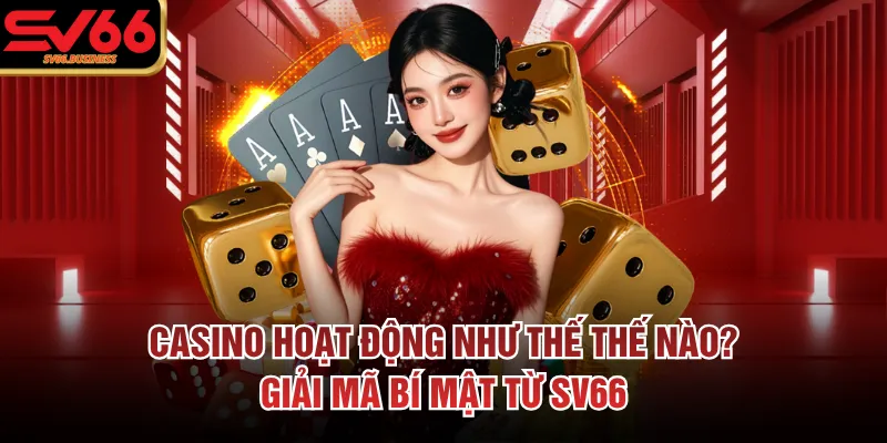 Casino Hoạt Động Như Thế Thế Nào? Giải Mã Bí Mật Từ SV66