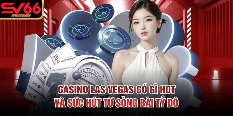 Casino las vegas có gì hot qua các địa danh nổi tiếng