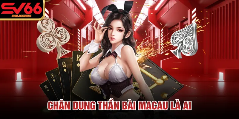 Chân dung thần bài Macau là ai