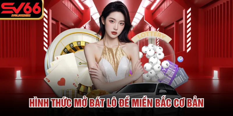 Hình thức mở bát lô đề miền Bắc cơ bản 