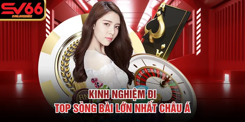 Kinh nghiệm đi top sòng bài lớn nhất châu Á
