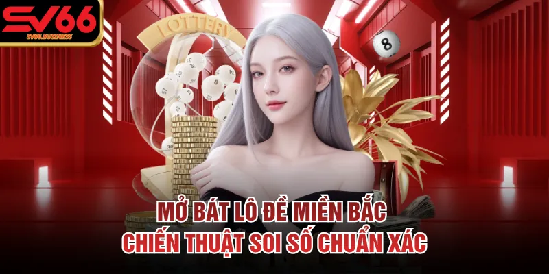 Mở Bát Lô Đề Miền Bắc - Chiến Thuật Soi Số Chuẩn Xác