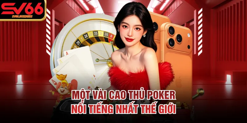 Một vài cao thủ poker nổi tiếng nhất thế giới