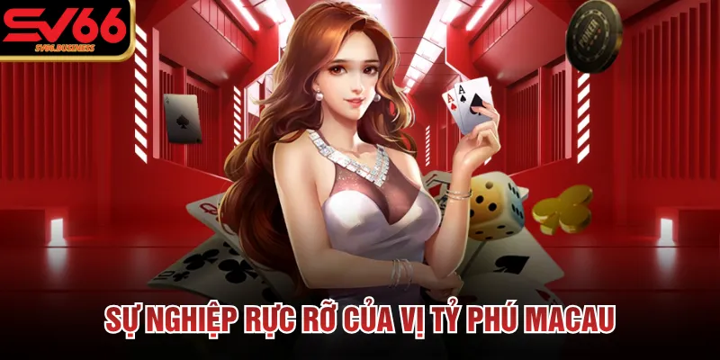 Sự nghiệp rực rỡ của vị tỷ phú Macau