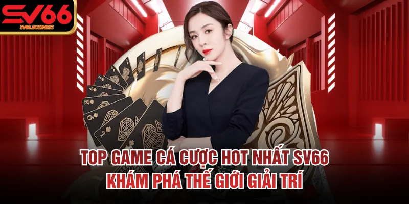 Top Game Cá Cược Hot Nhất SV66: Khám Phá Thế Giới Giải Trí