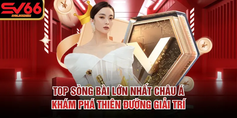 Top Sòng Bài Lớn Nhất Châu Á: Khám Phá Thiên Đường Giải Trí