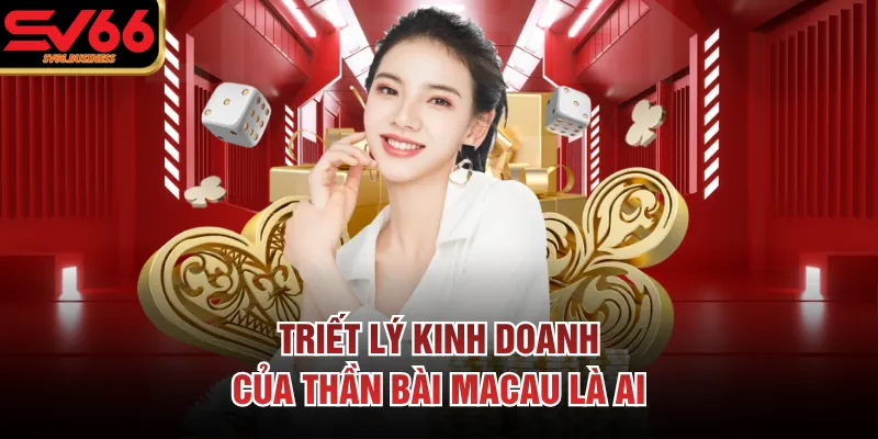 Triết lý kinh doanh của thần bài Macau là ai