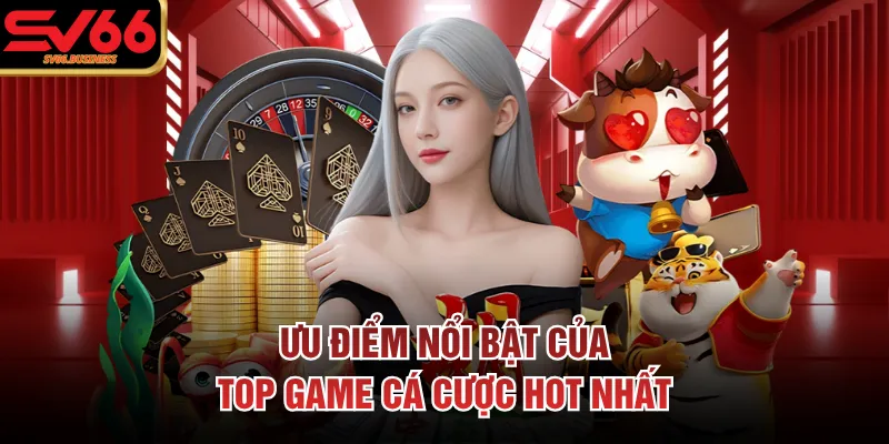 Ưu điểm nổi bật của top game cá cược hot nhất