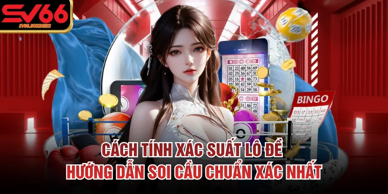 Cách Tính Xác Suất Lô Đề Hướng Dẫn Soi Cầu Chuẩn Xác Nhất