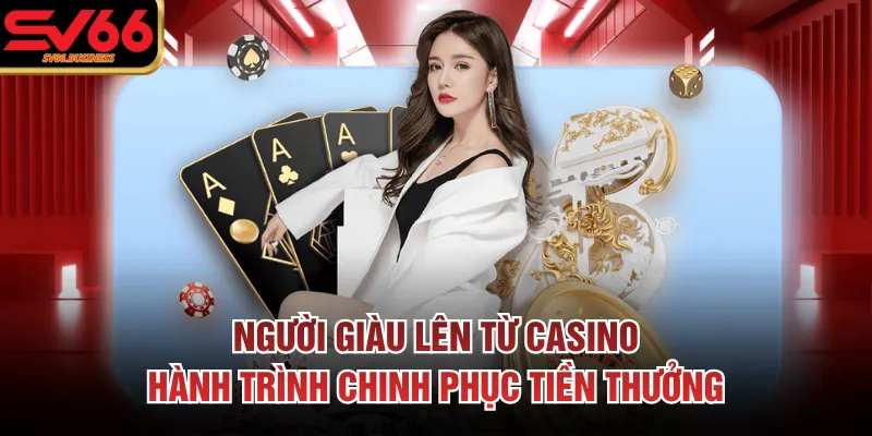 Người Giàu Lên Từ Casino Hành Trình Chinh Phục Tiền Thưởng