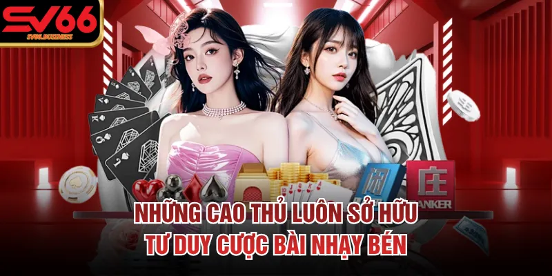 Những cao thủ luôn sở hữu tư duy cược bài nhạy bén