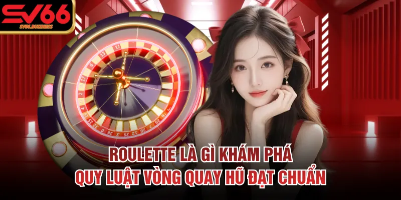 Roulette Là Gì Khám Phá Quy Luật Vòng Quay Hũ Đạt Chuẩn