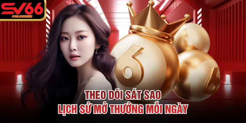 Theo dõi sát sao lịch sử mở thưởng mỗi ngày