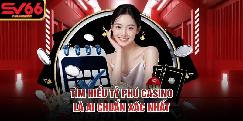 Tìm hiểu tỷ phú casino là ai chuẩn xác nhất