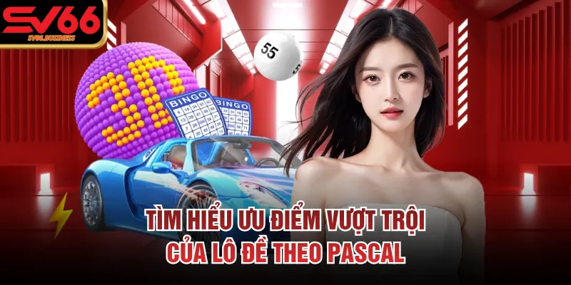 Tìm hiểu ưu điểm vượt trội của lô đề theo Pascal