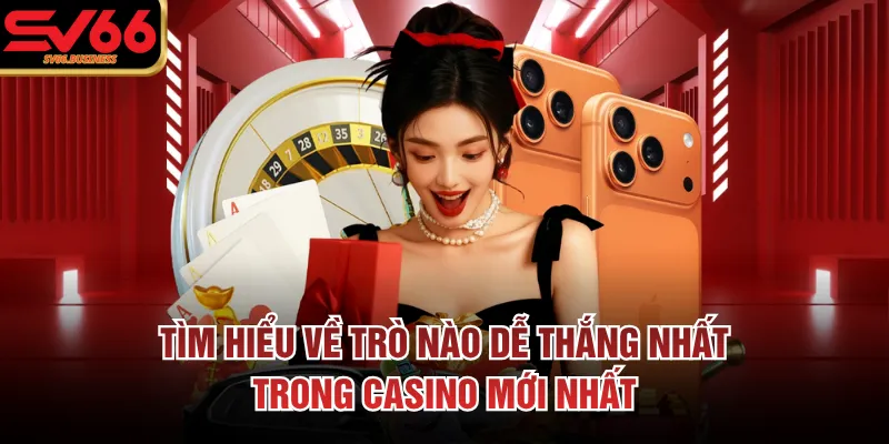 Tìm hiểu về trò nào dễ thắng nhất trong casino mới nhất