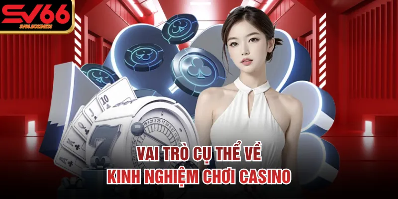 Vai trò cụ thể về kinh nghiệm chơi casino