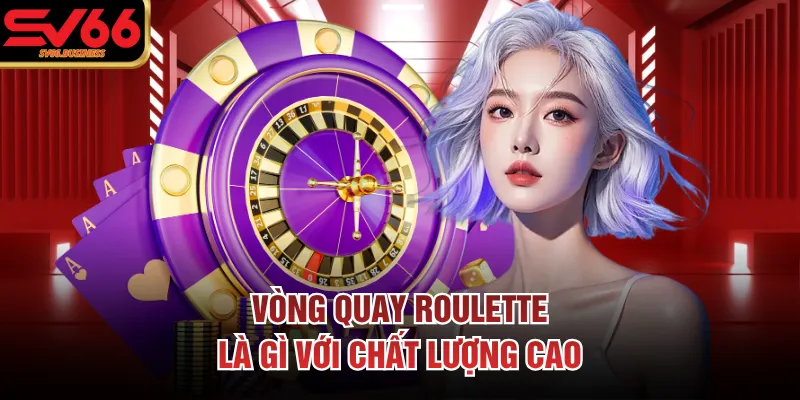 Vòng quay roulette là gì với chất lượng cao