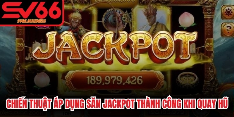 Chiến thuật áp dụng săn Jackpot thành công khi quay hũ