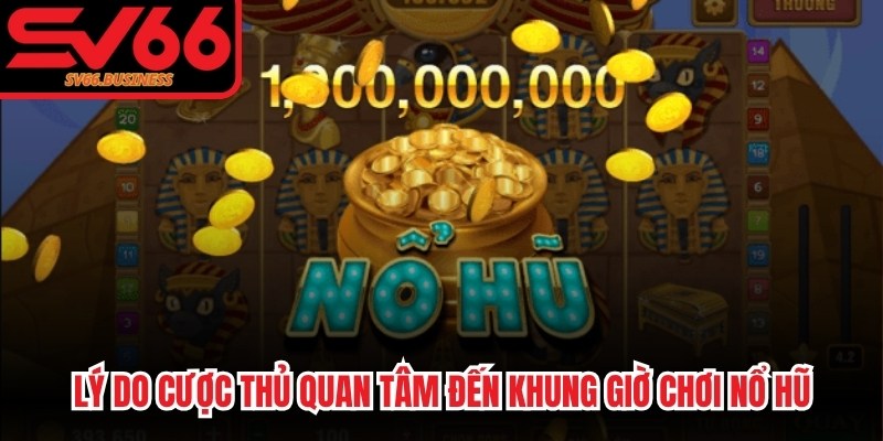 Lý do cược thủ quan tâm đặc biệt đến khung giờ chơi nổ hũ 