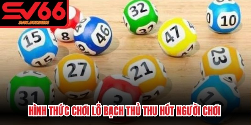 Hình thức chơi lô bạch thủ thu hút người chơi nhờ những ưu điểm nổi bật