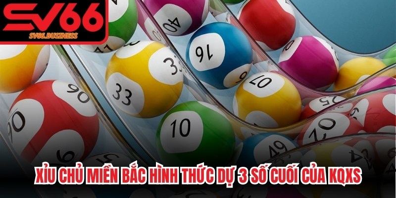 Xỉu chủ miền bắc dùng để chỉ hình thức dự 3 số cuối của các giải trong KQXS
