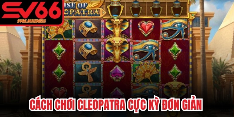 Cách chơi Cleopatra cực kỳ đơn giản giúp bạn nhanh chóng trúng