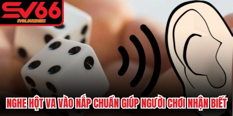 Nghe hột va vào nắp chuẩn giúp người chơi nhận biết các mặt cao