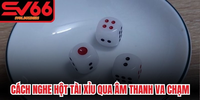 Cách nghe hột Tài Xỉu qua âm thanh va chạm của xí ngầu chi tiết