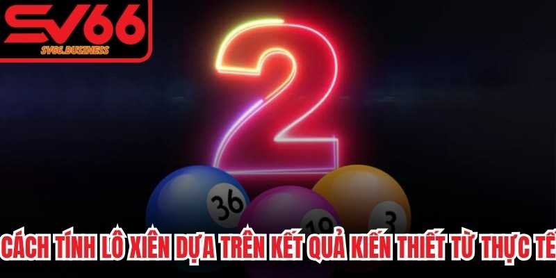 Cách tính lô xiên dựa trên kết quả kiến thiết từ thực tế rõ ràng