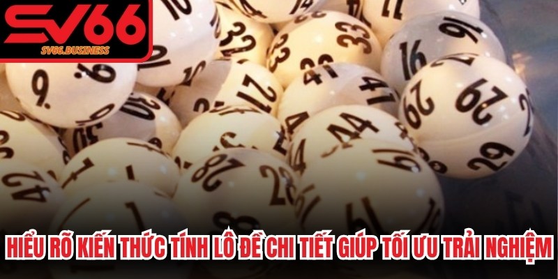 Hiểu rõ kiến thức tính lô đề chi tiết giúp tối ưu hóa trải nghiệm
