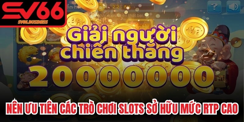 Nên ưu tiên các trò chơi slots sở hữu mức RTP cao, an toàn